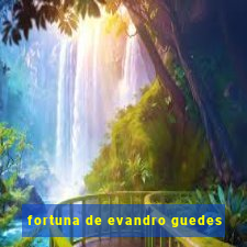 fortuna de evandro guedes